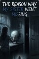 The Reason Why My Sister Went Missing written by MistressMidnight