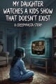 My Daughter Watches A Kids Show That Doesn't Exist written by MistressMidnight